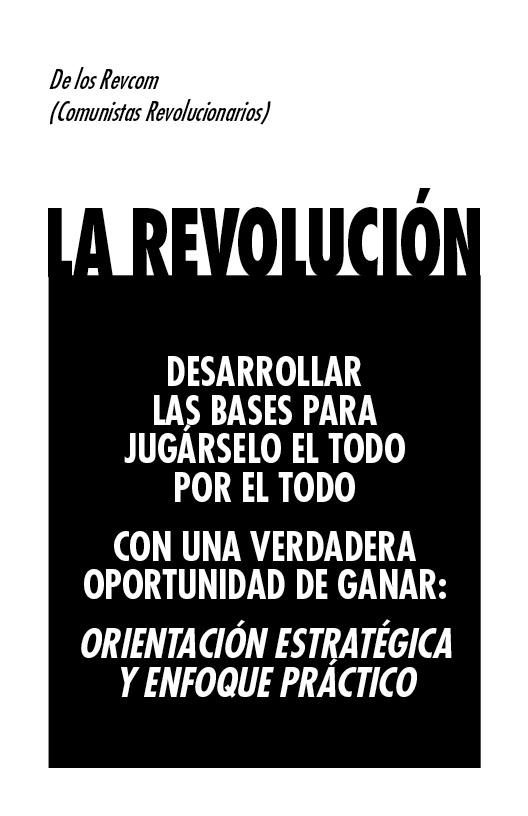 Cover: De los Revcom (Comunistas Revolucionarios) LA REVOLUCIÓN DESARROLLAR LAS BASES PARA JUGÁRSELO  EL TODO POR EL TODO CON UNA VERDADERA OPORTUNIDAD DE GANAR: ORIENTACIÓN ESTRATÉGICA  Y ENFOQUE PRÁCTICO
