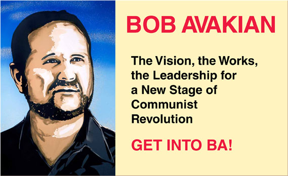BOB AVAKIAN    The Vision, the Works, the Leadership for a New Stage of Communist Revolution    GET INTO BA!