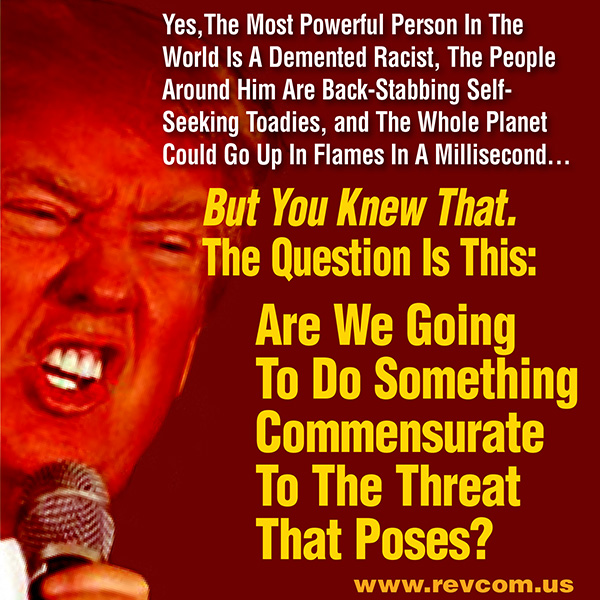 Are we going to do something commensurate to the threat (Trump/Pence) poses?