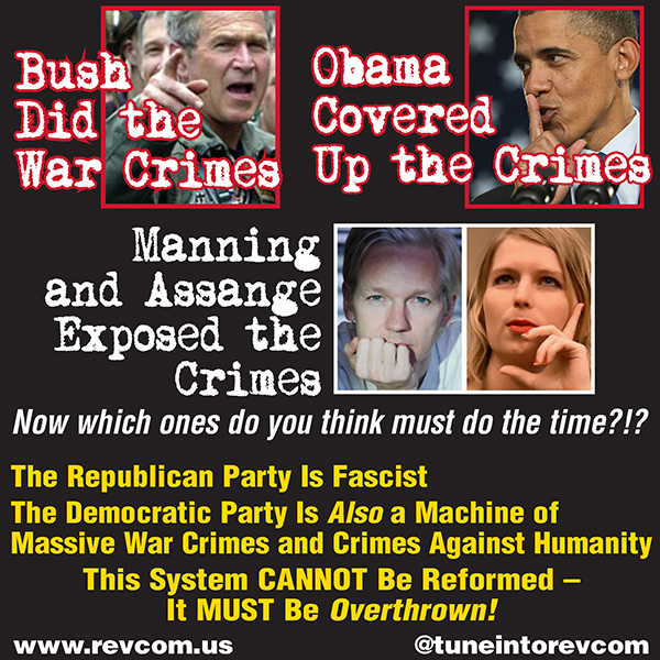 Bush did the war crimes; Obama covered up the crimes; Manning and Assange exposed the crimes. Now which ones do you think must do the time?!?