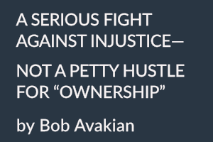 A SERIOUS FIGHT AGAINST INJUSTICE—  NOT A PETTY HUSTLE FOR “OWNERSHIP” by Bob Avakian